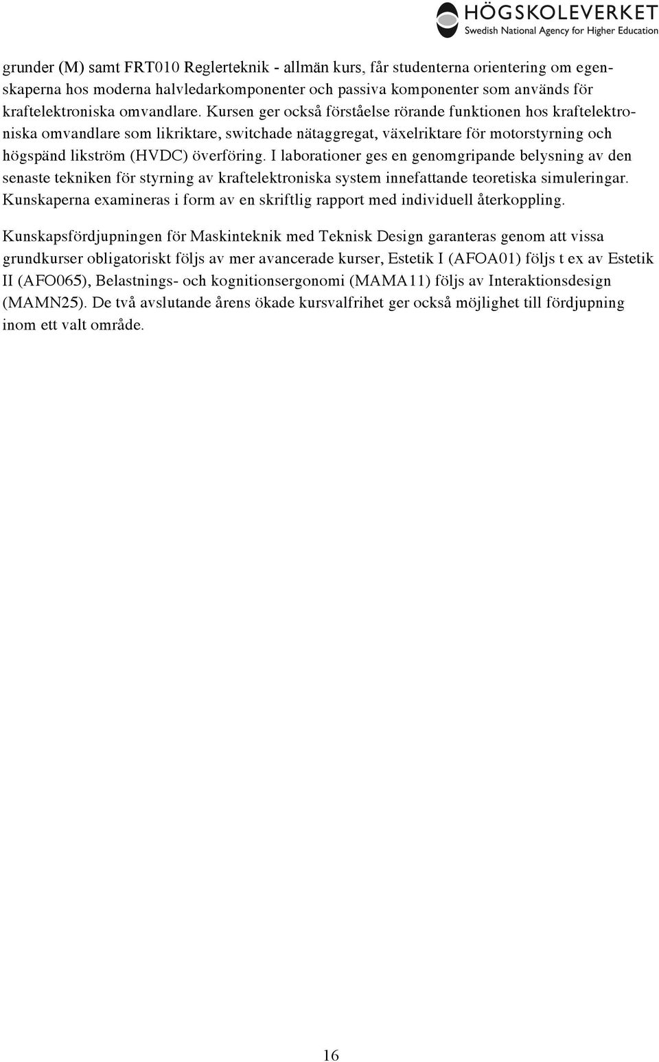 I laborationer ges en genomgripande belysning av den senaste tekniken för styrning av kraftelektroniska system innefattande teoretiska simuleringar.