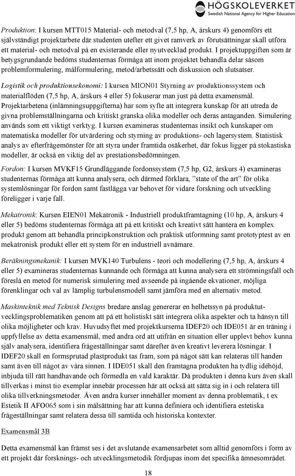 I projektuppgiften som är betygsgrundande bedöms studenternas förmåga att inom projektet behandla delar såsom problemformulering, målformulering, metod/arbetssätt och diskussion och slutsatser.