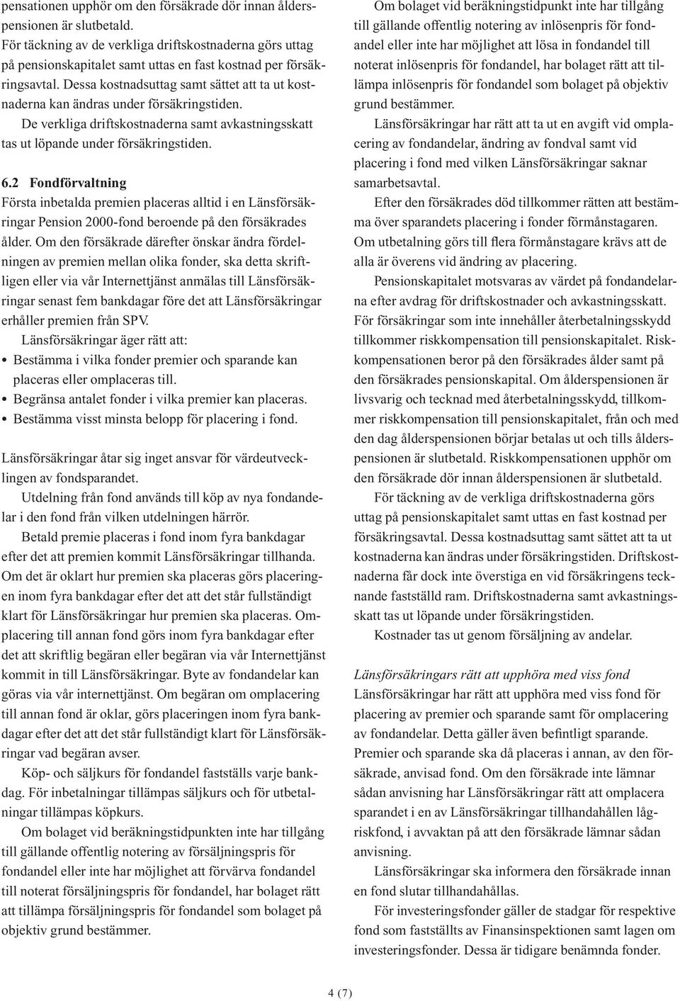 Dessa kostnadsuttag samt sättet att ta ut kostnaderna kan ändras under försäkringstiden. De verkliga driftskostnaderna samt avkastningsskatt tas ut löpande under försäkringstiden. 6.