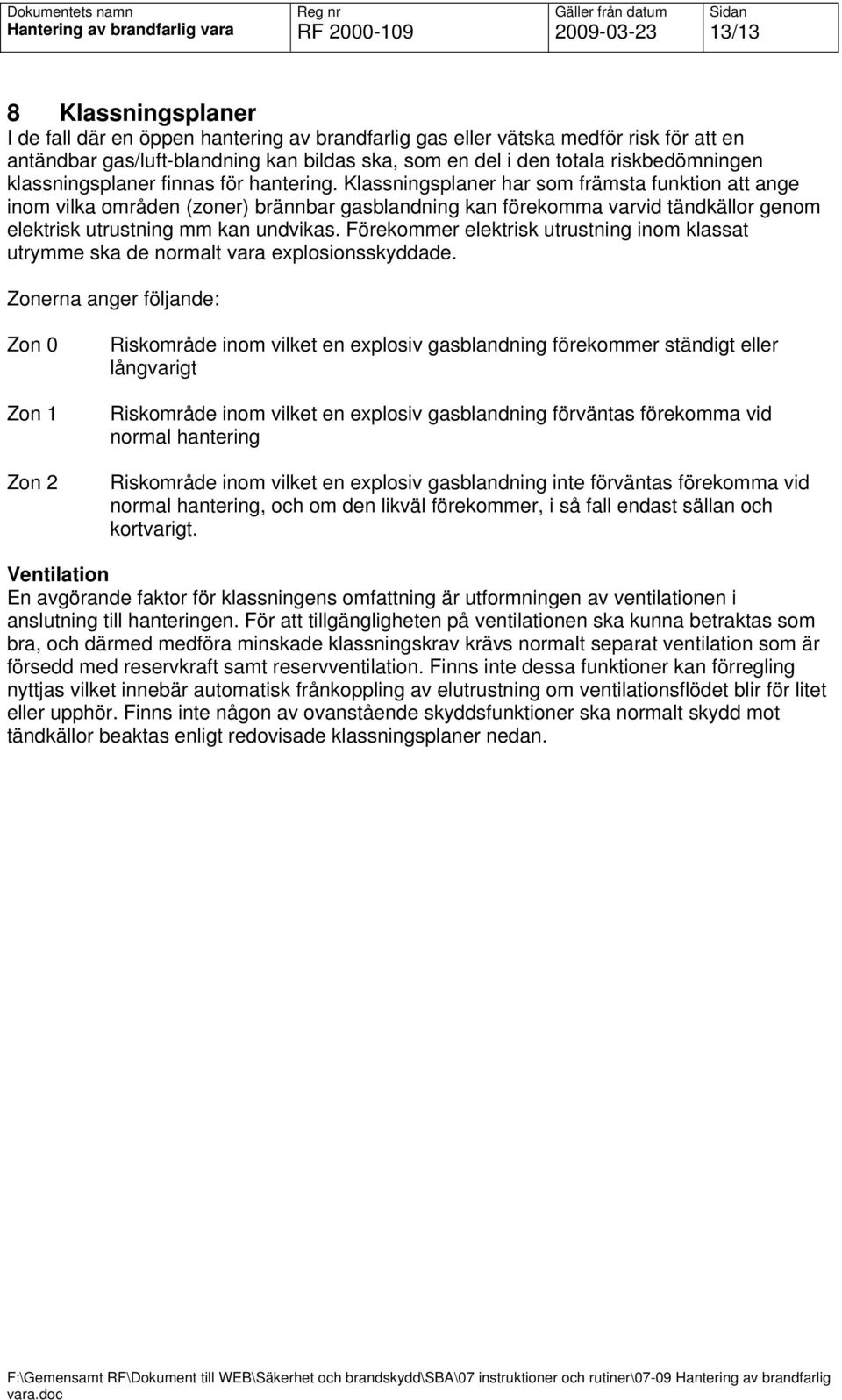 Klassningsplaner har som främsta funktion att ange inom vilka områden (zoner) brännbar gasblandning kan förekomma varvid tändkällor genom elektrisk utrustning mm kan undvikas.