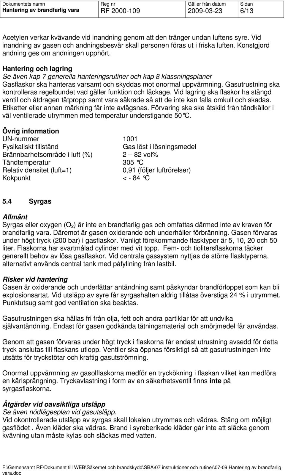 Hantering och lagring Se även kap 7 generella hanteringsrutiner och kap 8 klassningsplaner Gasflaskor ska hanteras varsamt och skyddas mot onormal uppvärmning.