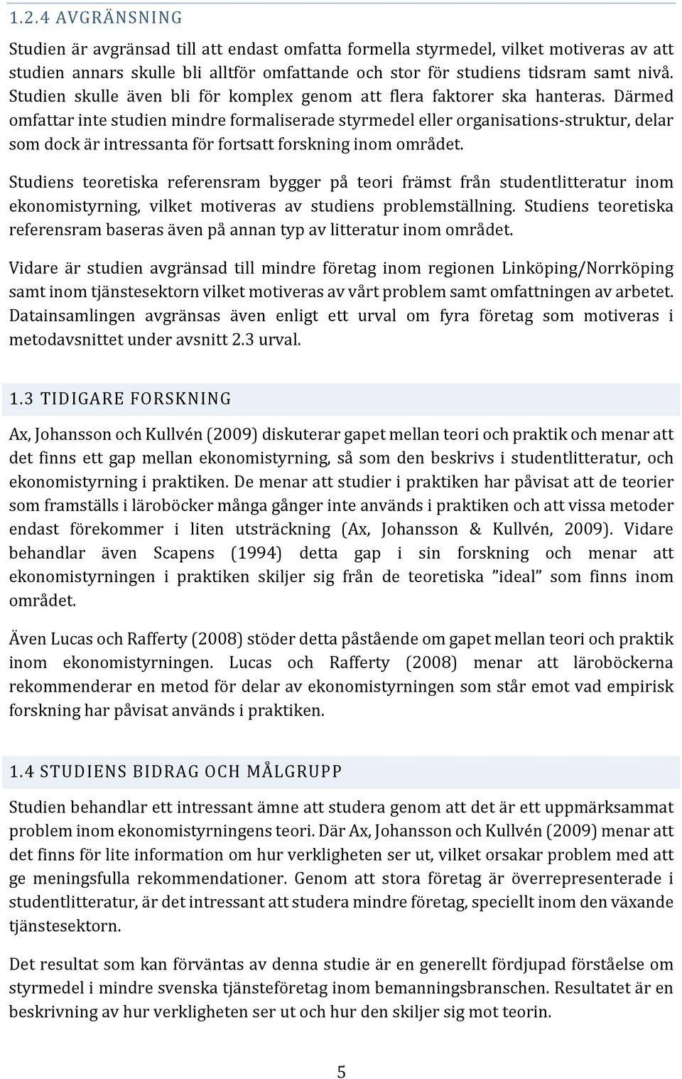 Därmed omfattar inte studien mindre formaliserade styrmedel eller organisations-struktur, delar som dock är intressanta för fortsatt forskning inom området.