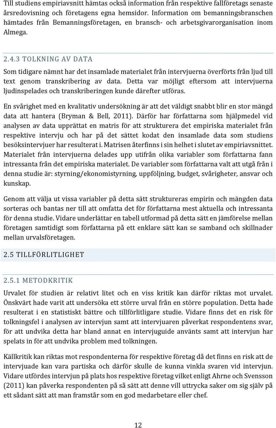 3 TOLKNING AV DATA Som tidigare nämnt har det insamlade materialet från intervjuerna överförts från ljud till text genom transkribering av data.