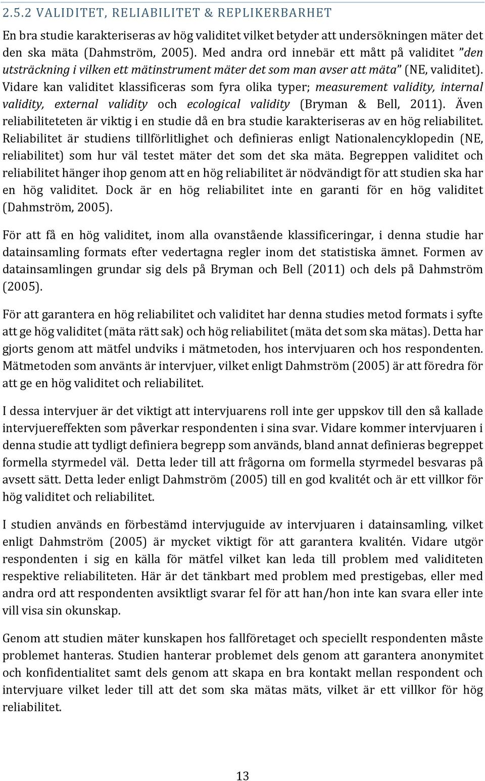 Vidare kan validitet klassificeras som fyra olika typer; measurement validity, internal validity, external validity och ecological validity (Bryman & Bell, 2011).