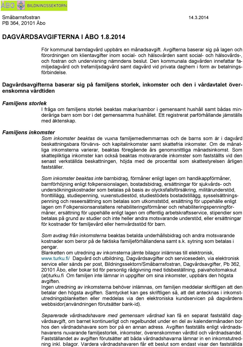 Den kommunala dagvården innefattar familjedagvård och trefamiljsdagvård samt dagvård vid privata daghem i form av betalningsförbindelse.