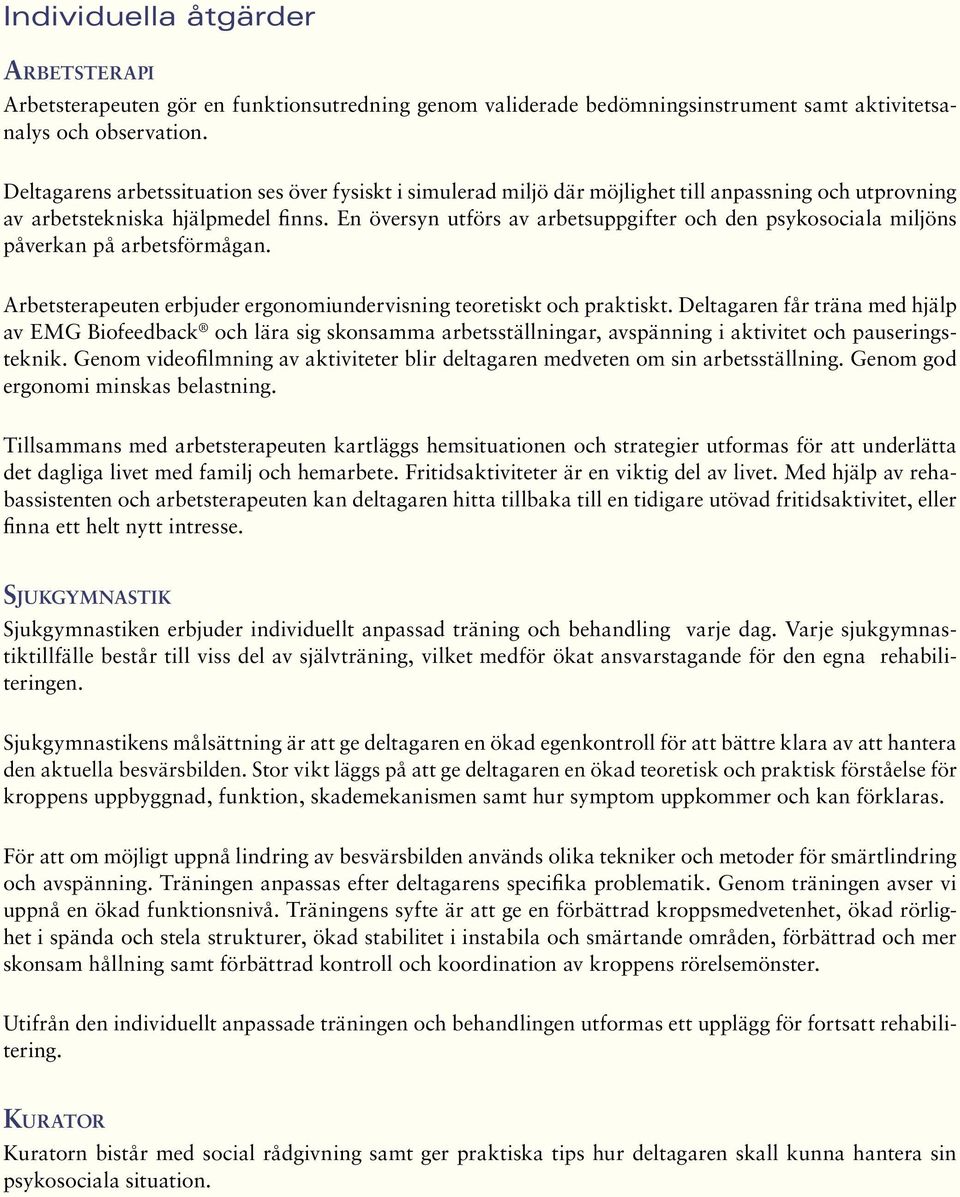 En översyn utförs av arbetsuppgifter och den psykosociala miljöns påverkan på arbetsförmågan. Arbetsterapeuten erbjuder ergonomiundervisning teoretiskt och praktiskt.