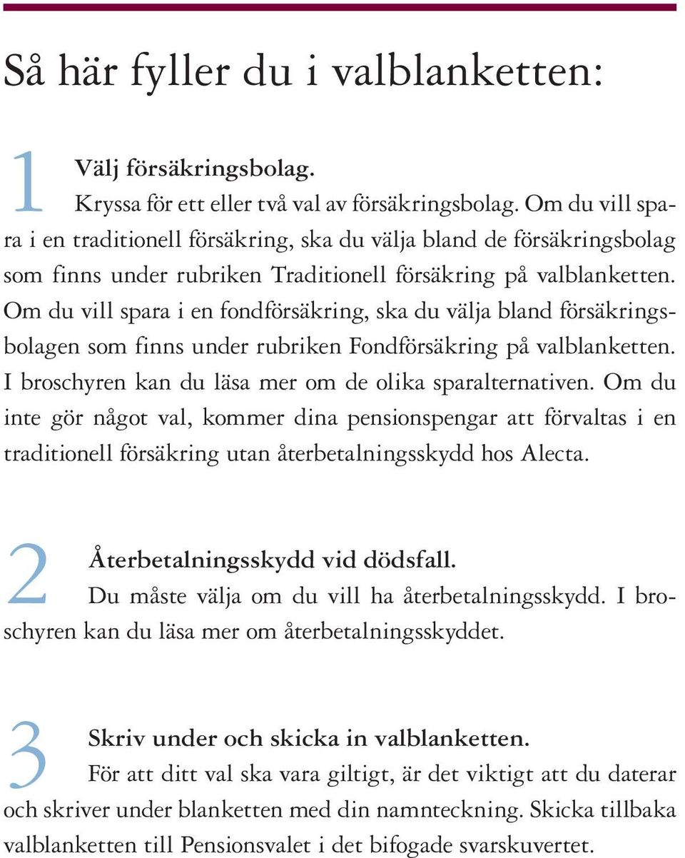 Om du vill spara i en fondförsäkring, ska du välja bland försäkringsbolagen som finns under rubriken Fondförsäkring på valblanketten. I broschyren kan du läsa mer om de olika sparalternativen.