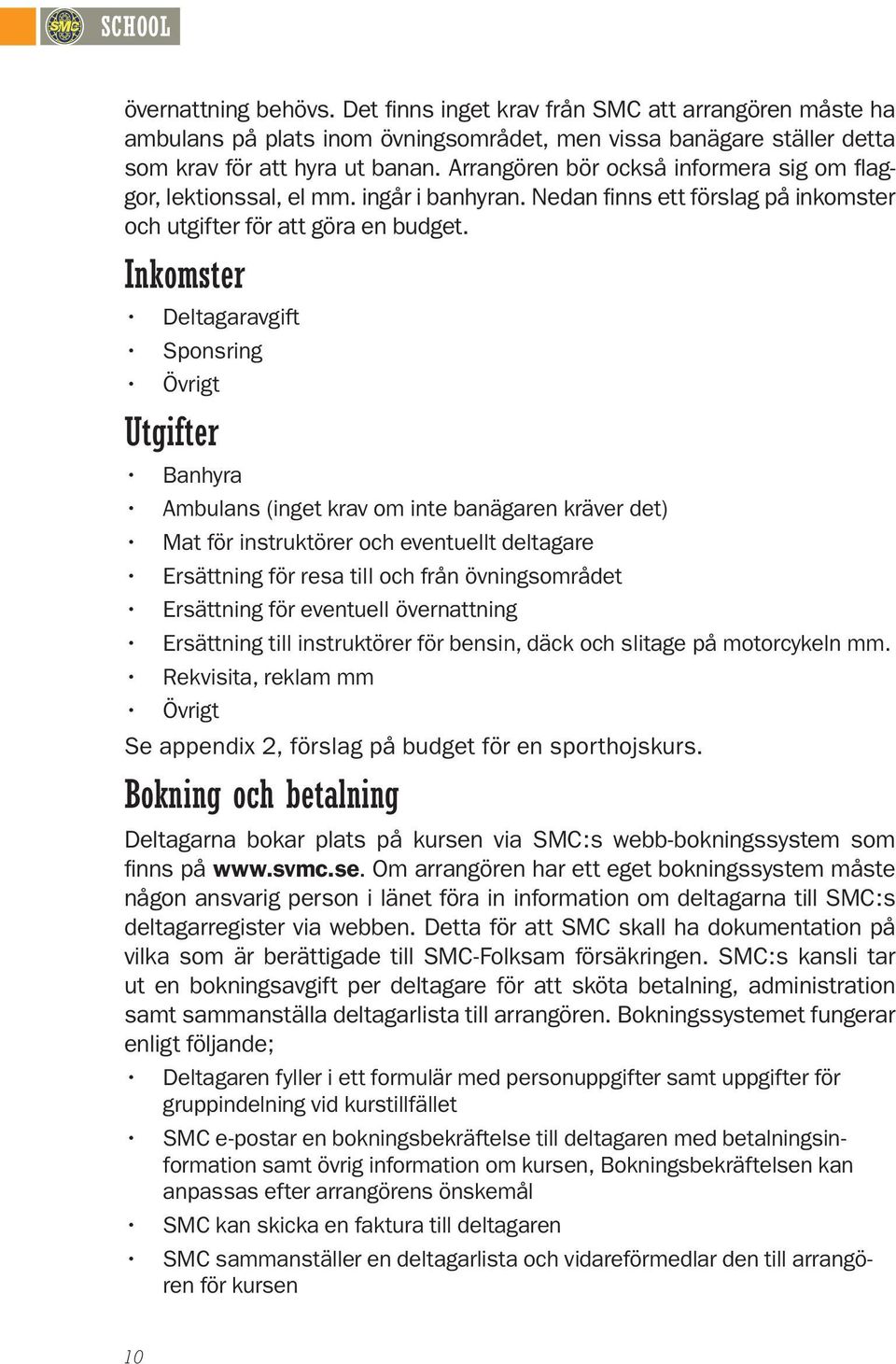 Inkomster Deltagaravgift Sponsring Övrigt Utgifter Banhyra Ambulans (inget krav om inte banägaren kräver det) Mat för instruktörer och eventuellt deltagare Ersättning för resa till och från