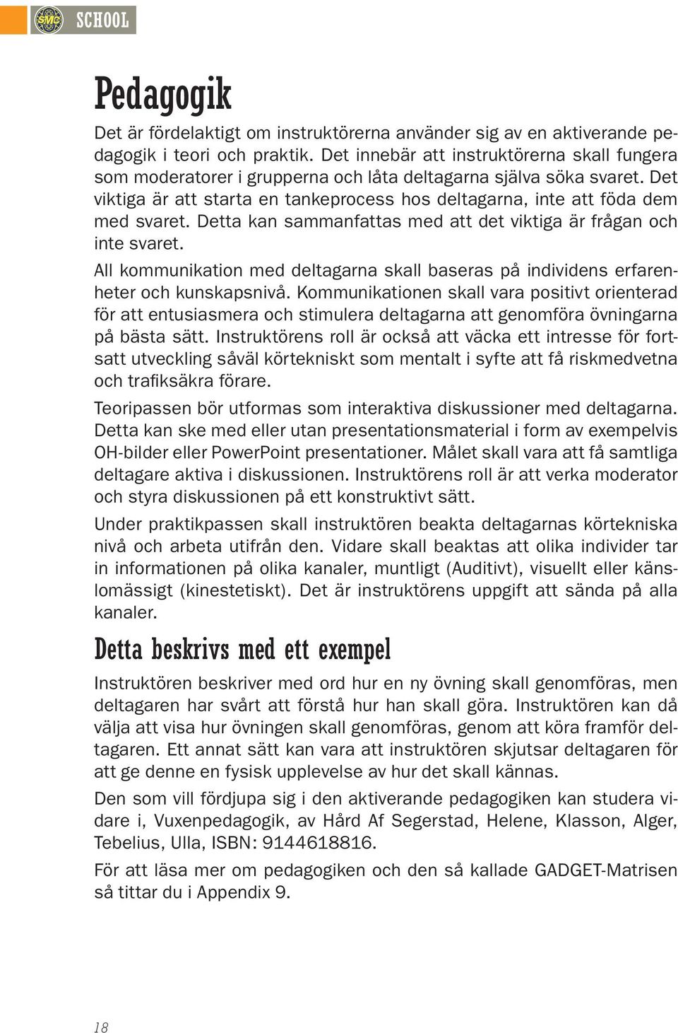 Detta kan sammanfattas med att det viktiga är frågan och inte svaret. All kommunikation med deltagarna skall baseras på individens erfarenheter och kunskapsnivå.