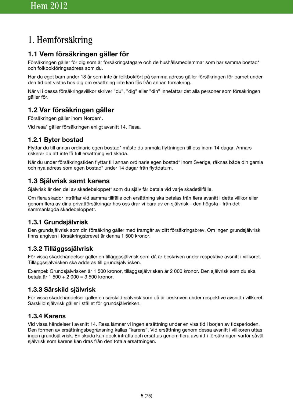 När vi i dessa försäkringsvillkor skriver du, dig eller din innefattar det alla personer som försäkringen gäller för. 1.2 Var försäkringen gäller Försäkringen gäller inom Norden*.
