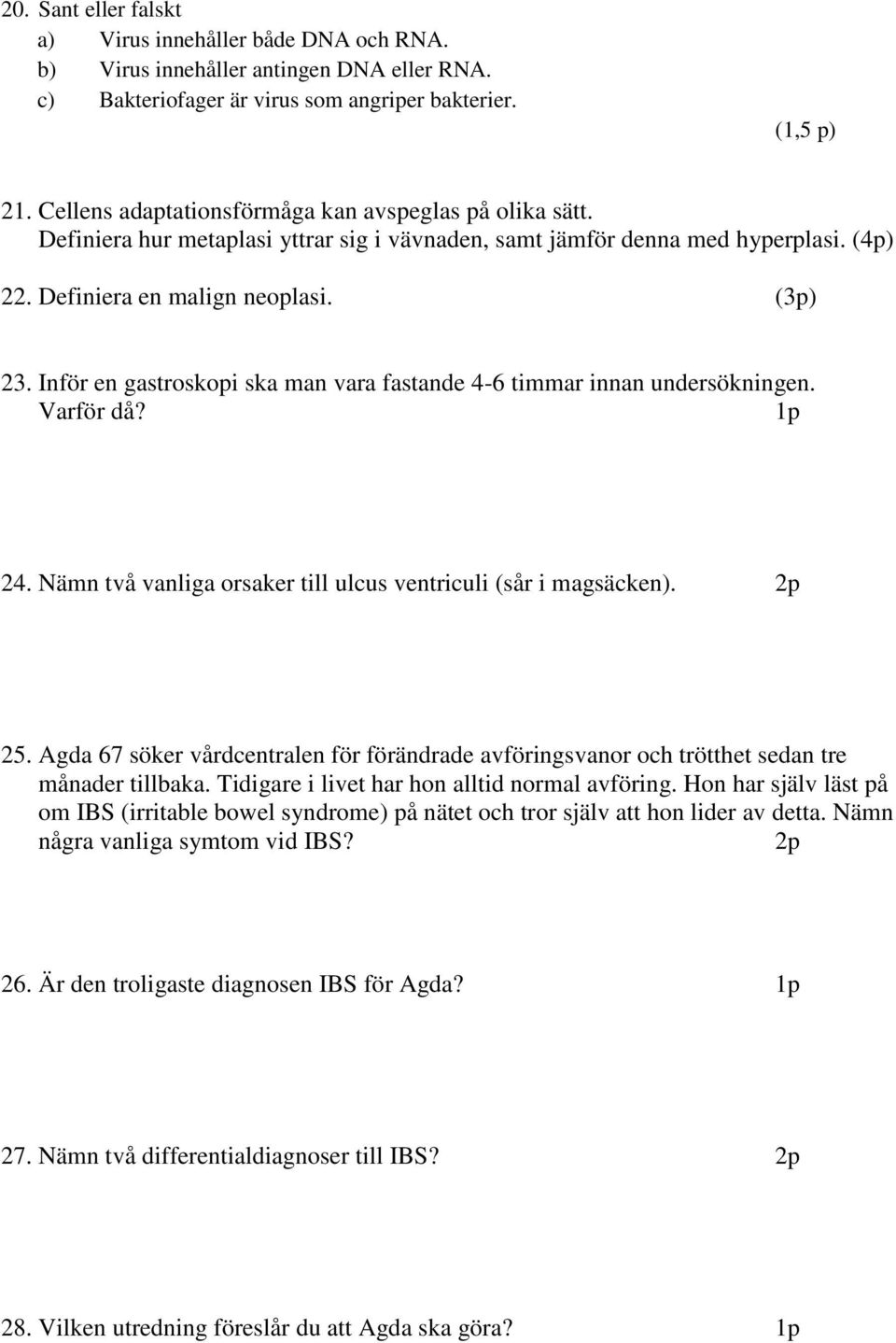 Inför en gastroskopi ska man vara fastande 4-6 timmar innan undersökningen. Varför då? 1p 24. Nämn två vanliga orsaker till ulcus ventriculi (sår i magsäcken). 25.