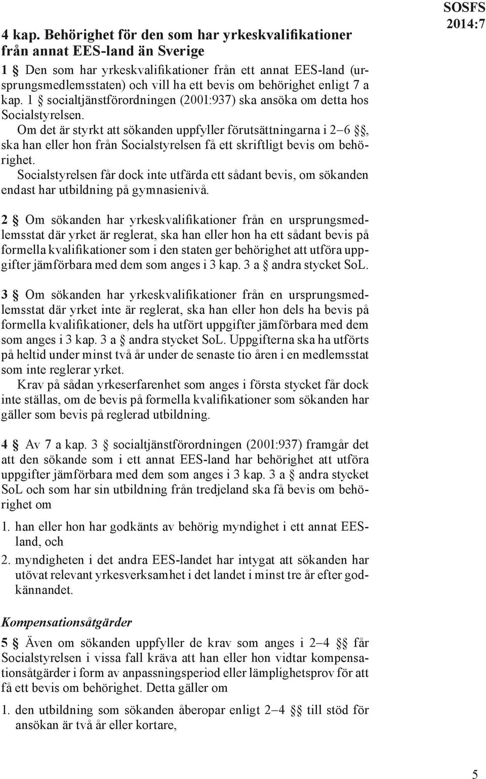 behörighet enligt 7 a kap. 1 socialtjänstförordningen (2001:937) ska ansöka om detta hos Socialstyrelsen.