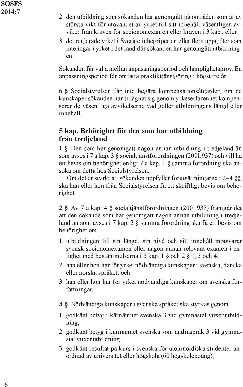 Sökanden får välja mellan anpassningsperiod och lämplighetsprov. En anpassningsperiod får omfatta praktiktjänstgöring i högst tre år.