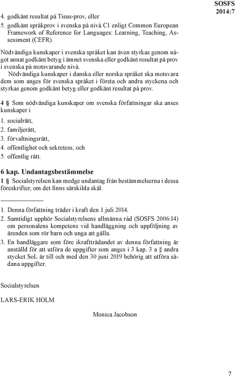 Nödvändiga kunskaper i danska eller norska språket ska motsvara dem som anges för svenska språket i första och andra styckena och styrkas genom godkänt betyg eller godkänt resultat på prov.