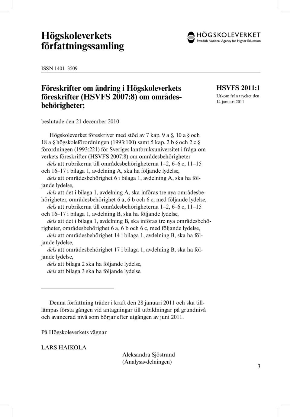 2 b och 2 c förordningen (1993:221) för Sveriges lantbruksuniversitet i fråga om verkets föreskrifter (HSVFS 2007:8) om områdesbehörigheter dels att rubrikerna till områdesbehörigheterna 1 2, 6 6 c,