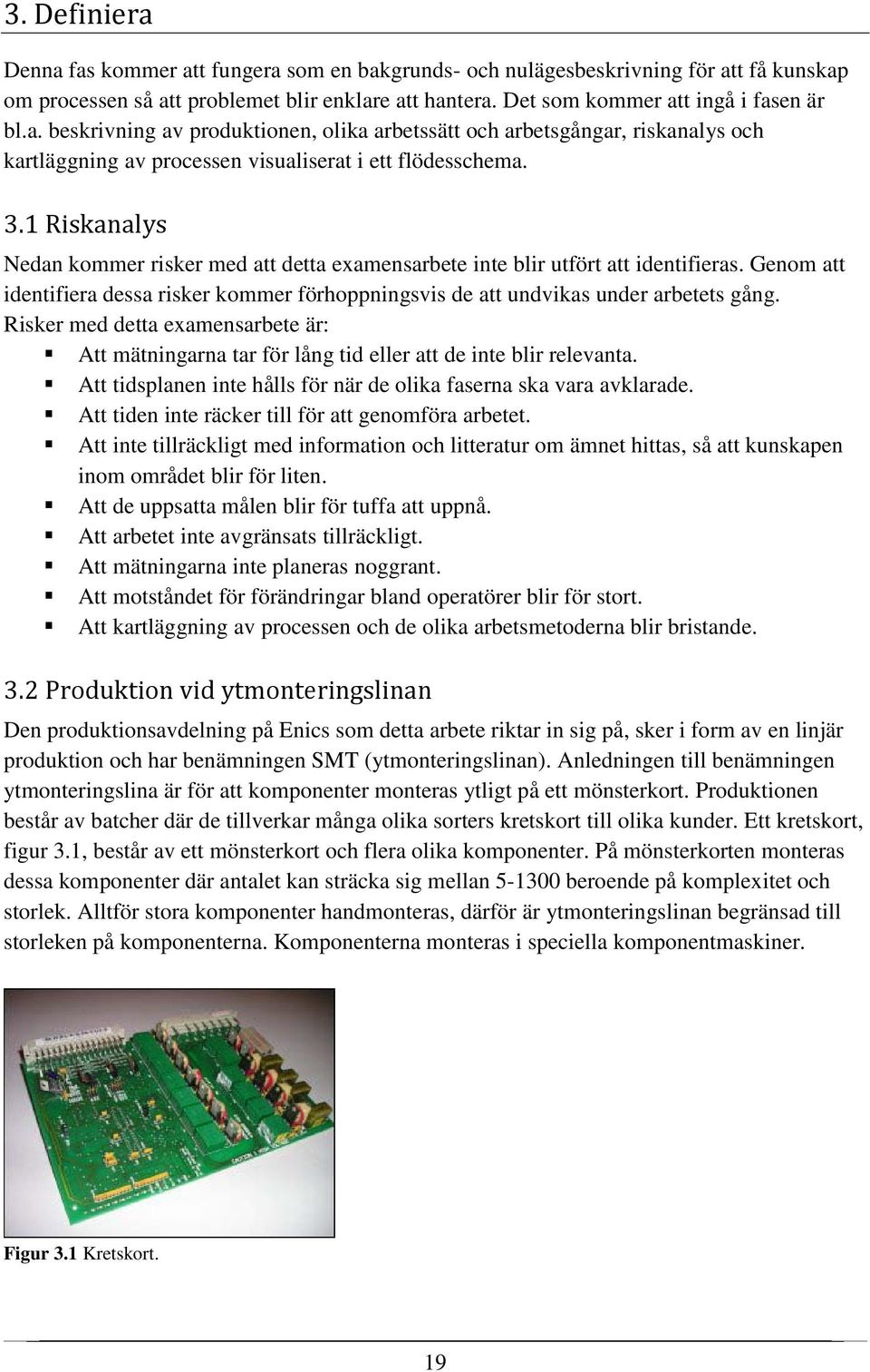 Risker med detta examensarbete är: Att mätningarna tar för lång tid eller att de inte blir relevanta. Att tidsplanen inte hålls för när de olika faserna ska vara avklarade.