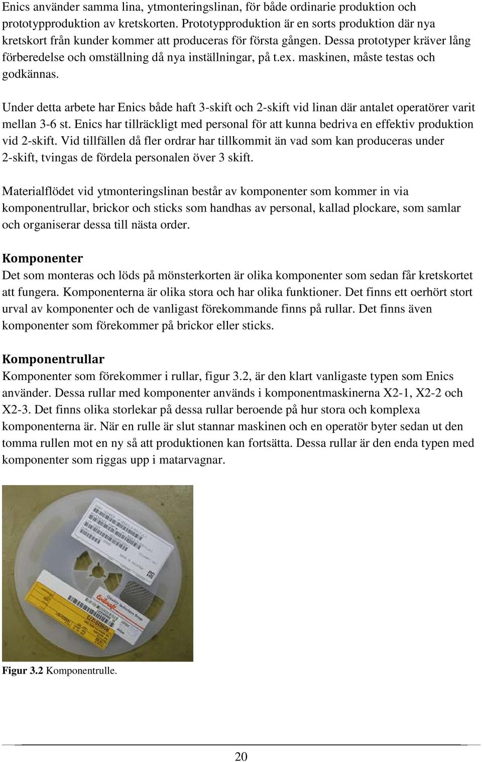 ex. maskinen, måste testas och godkännas. Under detta arbete har Enics både haft 3-skift och 2-skift vid linan där antalet operatörer varit mellan 3-6 st.