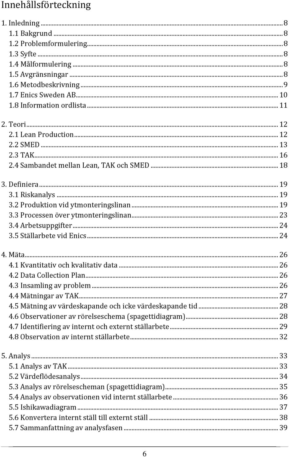 1 Riskanalys... 19 3.2 Produktion vid ytmonteringslinan... 19 3.3 Processen över ytmonteringslinan... 23 3.4 Arbetsuppgifter... 24 3.5 Ställarbete vid Enics... 24 4. Mäta... 26 4.