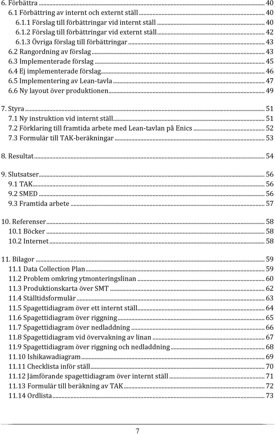 1 Ny instruktion vid internt ställ... 51 7.2 Förklaring till framtida arbete med Lean-tavlan på Enics... 52 7.3 Formulär till TAK-beräkningar... 53 8. Resultat... 54 9. Slutsatser... 56 9.1 TAK... 56 9.2 SMED.