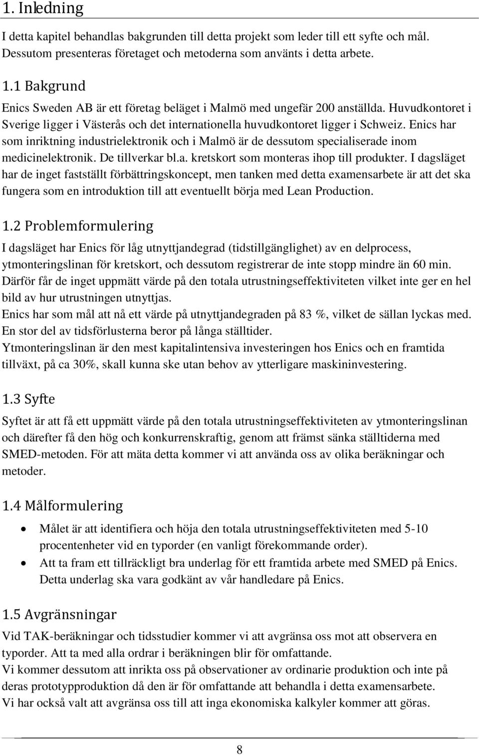 Enics har som inriktning industrielektronik och i Malmö är de dessutom specialiserade inom medicinelektronik. De tillverkar bl.a. kretskort som monteras ihop till produkter.