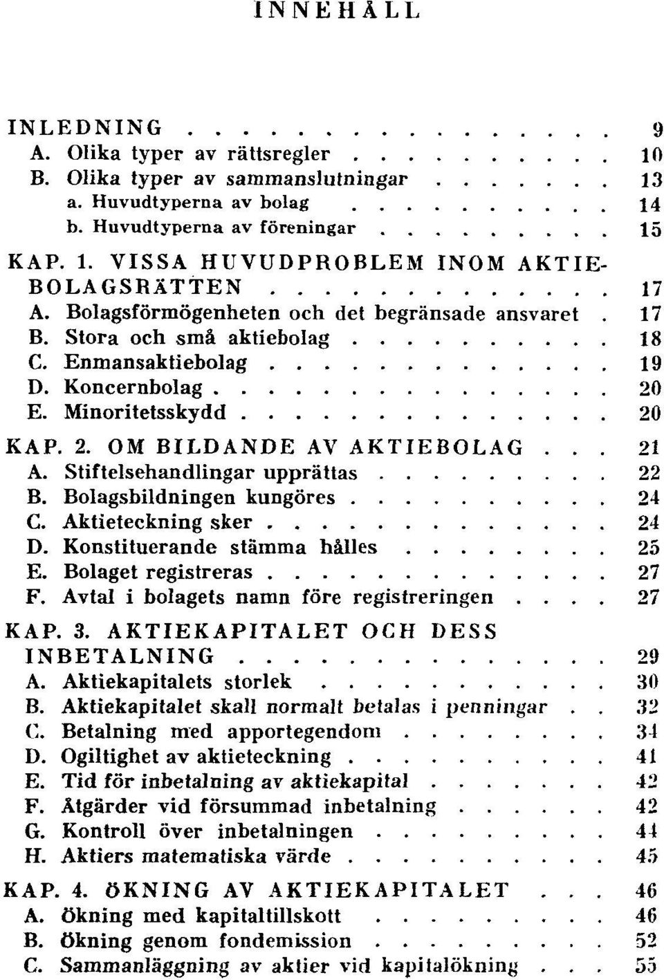 Stiftelsehandlingar upprättas 22 B. Bolagsbildningen kungöres 24 C. Aktieteckning sker 24 D. Konstituerande stämma hålles 25 E. Bolaget registreras 27 F. Avtal i bolagets namn före registreringen.