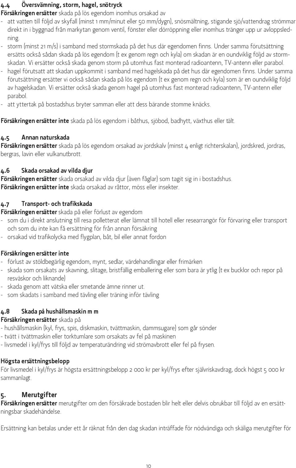 - storm (minst 21 m/s) i samband med stormskada på det hus där egendomen finns.
