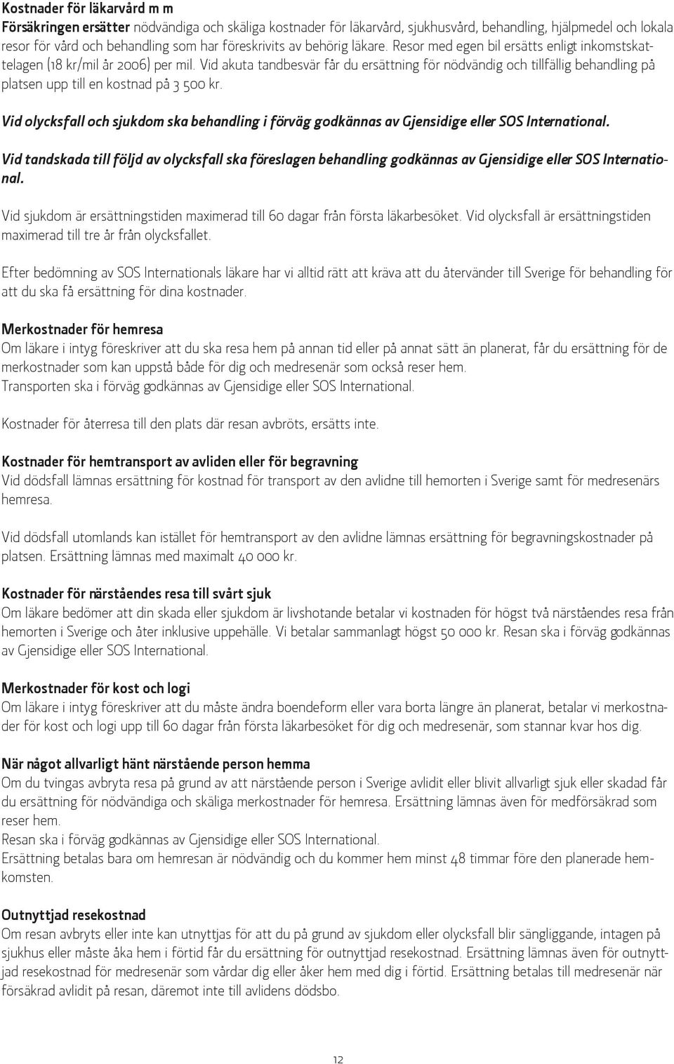 Vid akuta tandbesvär får du ersättning för nödvändig och tillfällig behandling på platsen upp till en kostnad på 3 500 kr.