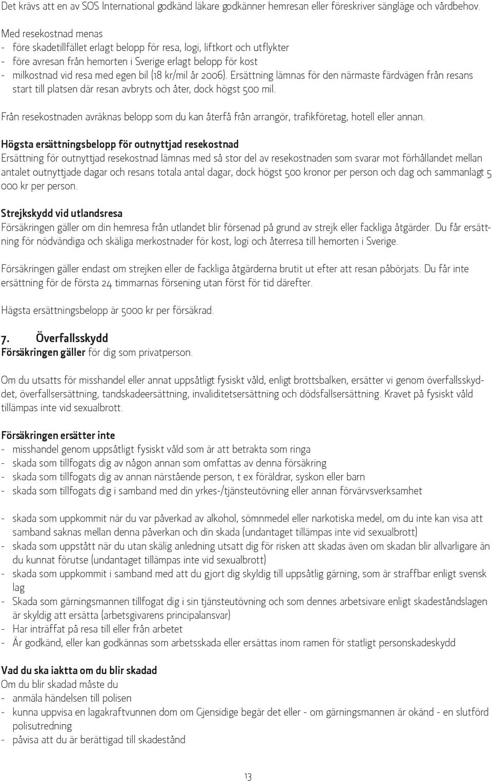 kr/mil år 2006). Ersättning lämnas för den närmaste färdvägen från resans start till platsen där resan avbryts och åter, dock högst 500 mil.