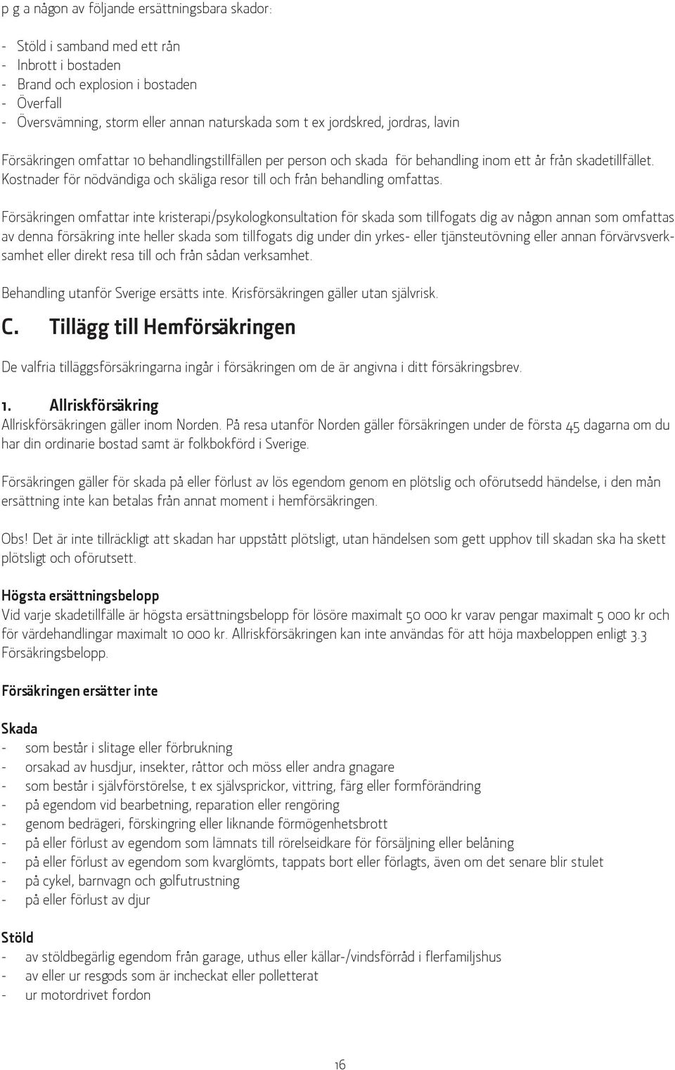 Kostnader för nödvändiga och skäliga resor till och från behandling omfattas.