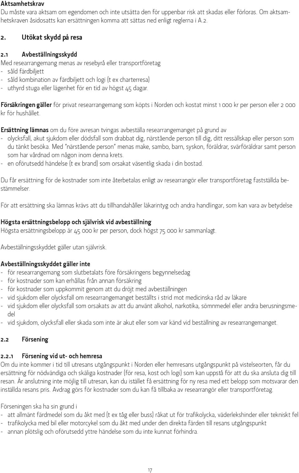 1 Avbeställningsskydd Med researrangemang menas av resebyrå eller transportföretag - såld färdbiljett - såld kombination av färdbiljett och logi (t ex charterresa) - uthyrd stuga eller lägenhet för