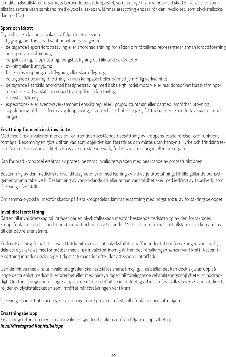 Sport och idrott Olycksfallsskada som orsakas av följande ersätts inte - flygning, om försäkrad varit annat än passagerare - deltagande i sport/idrottstävling eller anordnad träning för sådan om