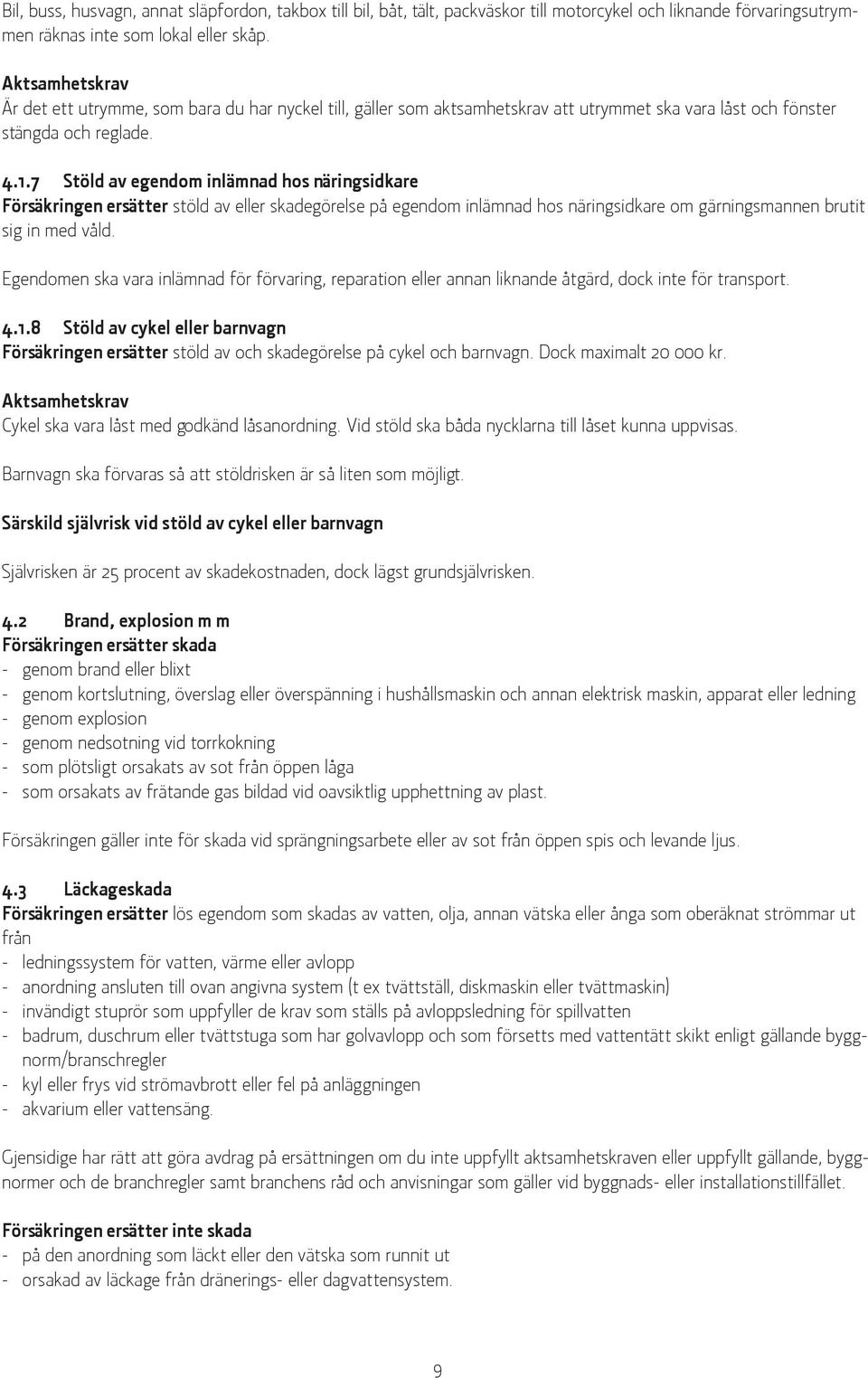 7 Stöld av egendom inlämnad hos näringsidkare Försäkringen ersätter stöld av eller skadegörelse på egendom inlämnad hos näringsidkare om gärningsmannen brutit sig in med våld.