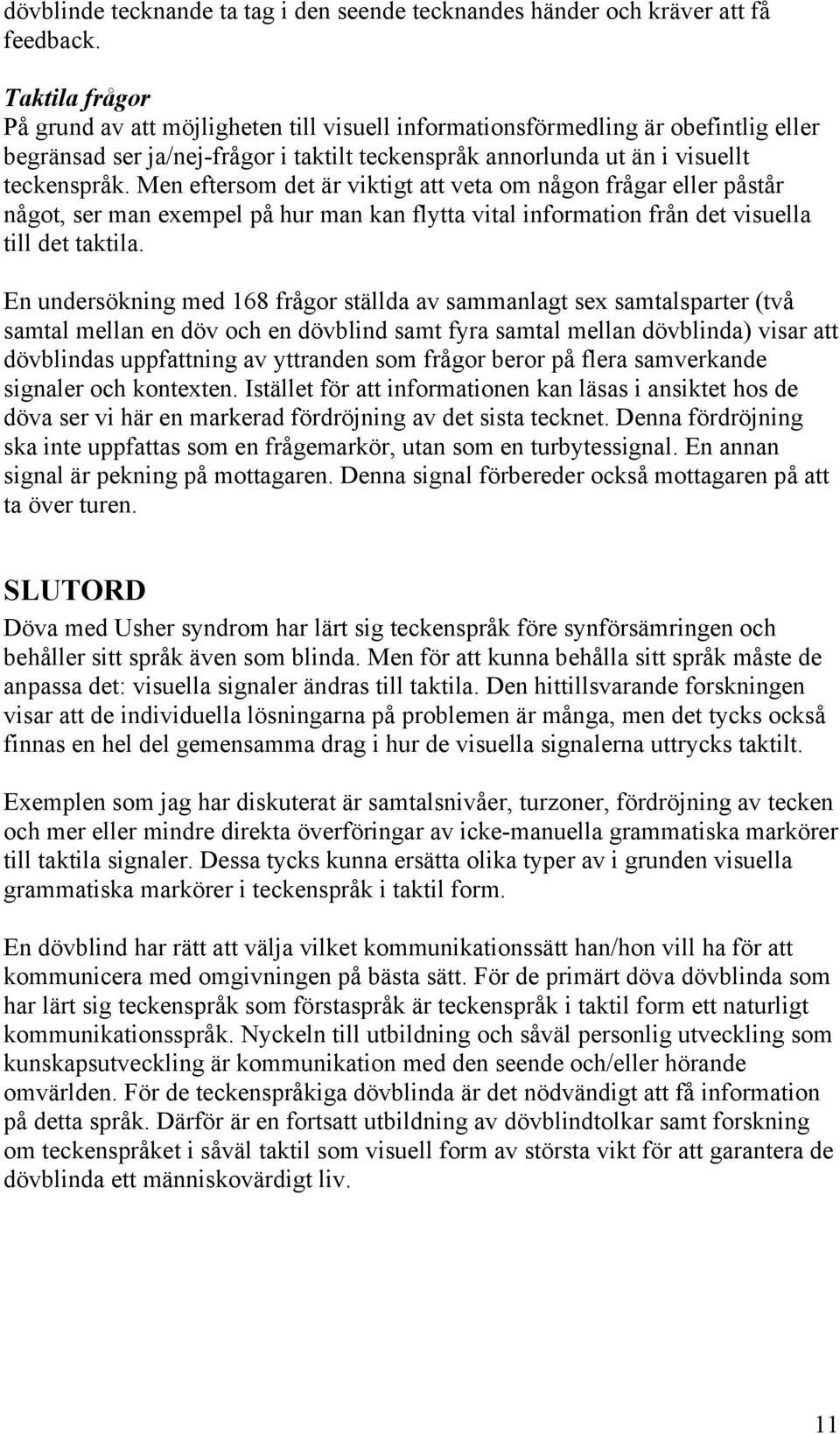 Men eftersom det är viktigt att veta om någon frågar eller påstår något, ser man exempel på hur man kan flytta vital information från det visuella till det taktila.
