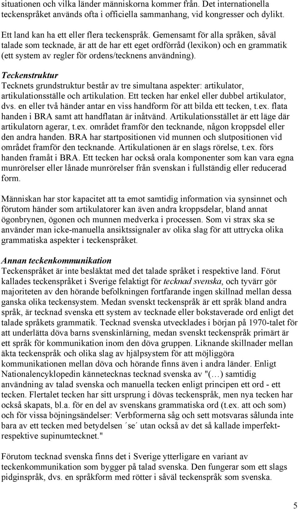 Teckenstruktur Tecknets grundstruktur består av tre simultana aspekter: artikulator, artikulationsställe och artikulation. Ett tecken har enkel eller dubbel artikulator, dvs.