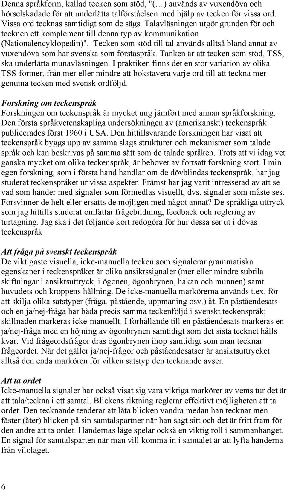 Tecken som stöd till tal används alltså bland annat av vuxendöva som har svenska som förstaspråk. Tanken är att tecken som stöd, TSS, ska underlätta munavläsningen.