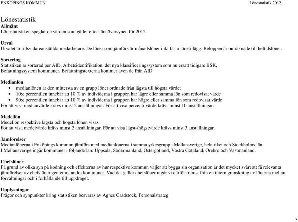 Sortering Statistiken är sorterad per AID, Arbetsidentifikation, det nya klassificeringssystem som nu ersatt tidigare BSK, Befattningssystem kommuner. Befattningstexterna kommer även de från AID.