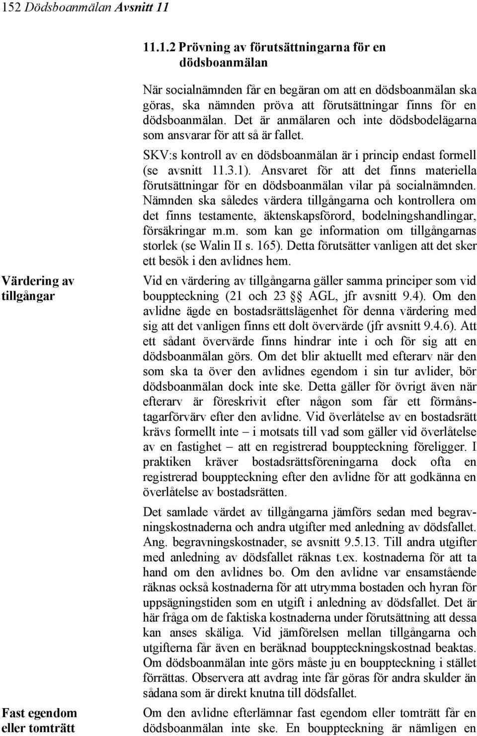 SKV:s kontroll av en dödsboanmälan är i princip endast formell (se avsnitt 11.3.1). Ansvaret för att det finns materiella förutsättningar för en dödsboanmälan vilar på socialnämnden.