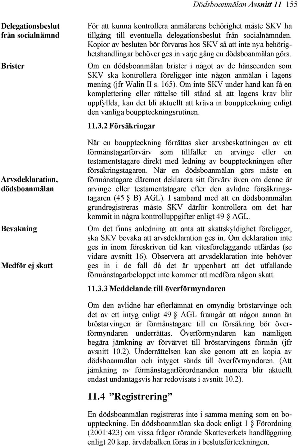 Brister Om en dödsboanmälan brister i något av de hänseenden som SKV ska kontrollera föreligger inte någon anmälan i lagens mening (jfr Walin II s. 165).