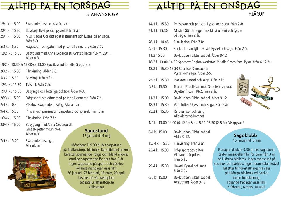 5/3 kl. 15.30 Bokskoj! Från 9 år. 12/3 kl. 15.30 TV-spel. Från 7 år. 19/3 kl. 15.30 Babysaga och bittåliga boktips. Ålder 0-3. 26/3 kl. 15.30 Frågesport och gåtor med priser till vinnaren. Från 7 år. 2/4 kl.