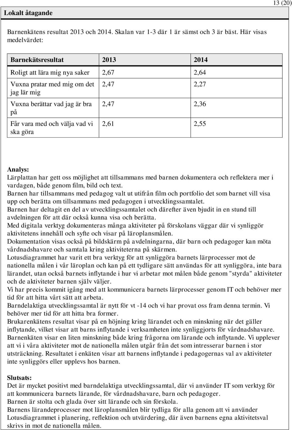 göra 2,47 2,27 2,47 2,36 2,61 2,55 Analys: Lärplattan har gett oss möjlighet att tillsammans med barnen dokumentera och reflektera mer i vardagen, både genom film, bild och text.