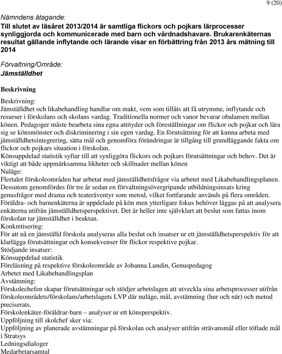 likabehandling handlar om makt, vem som tillåts att få utrymme, inflytande och resurser i förskolans och skolans vardag. Traditionella normer och vanor bevarar obalansen mellan könen.