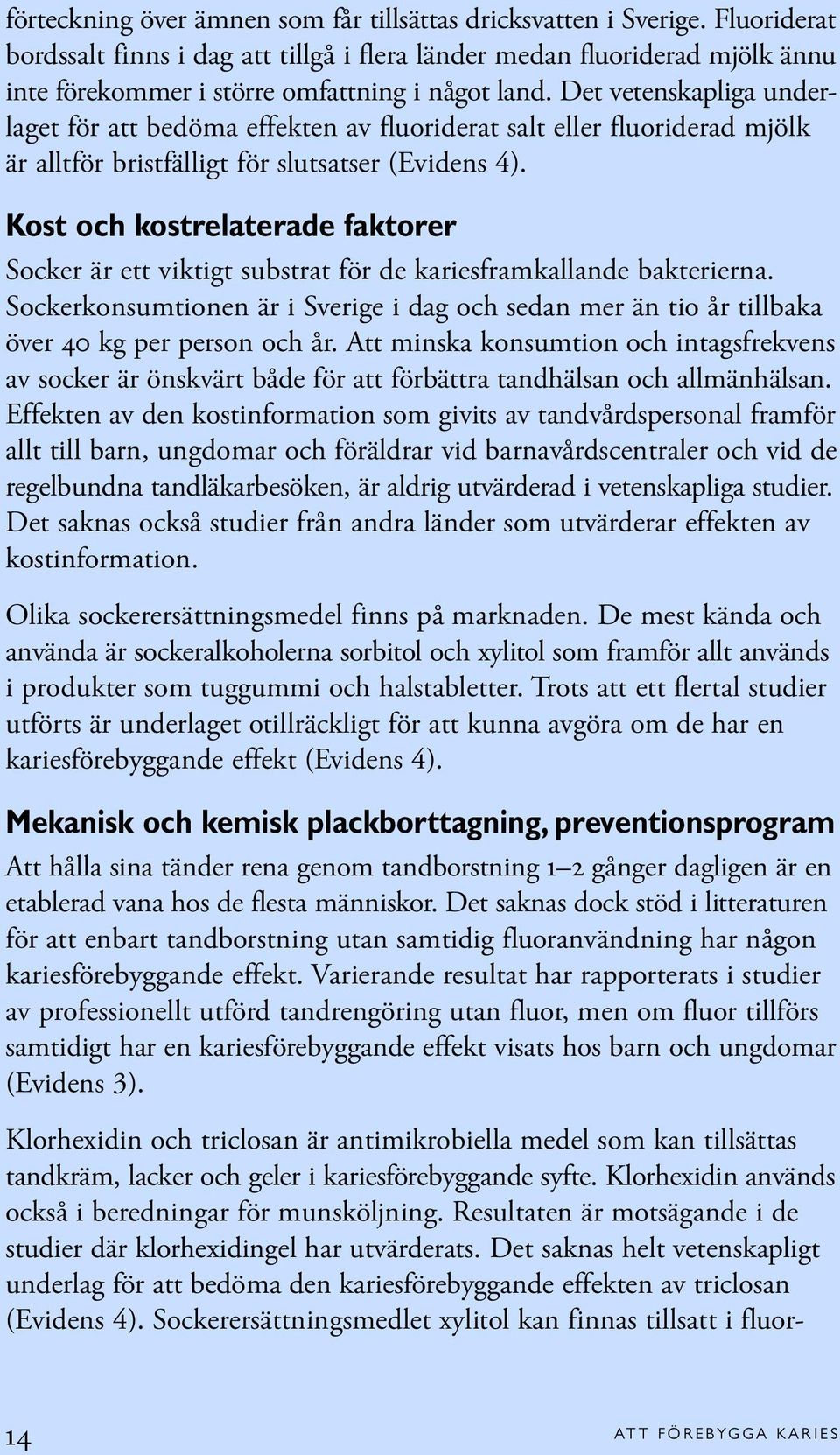 Det vetenskapliga underlaget för att bedöma effekten av fluoriderat salt eller fluoriderad mjölk är alltför bristfälligt för slutsatser (Evidens 4).