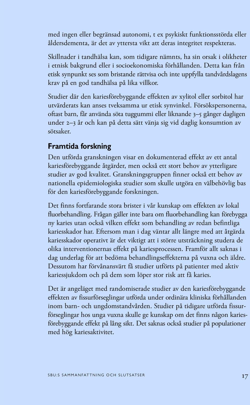 Detta kan från etisk synpunkt ses som bristande rättvisa och inte uppfylla tandvårdslagens krav på en god tandhälsa på lika villkor.