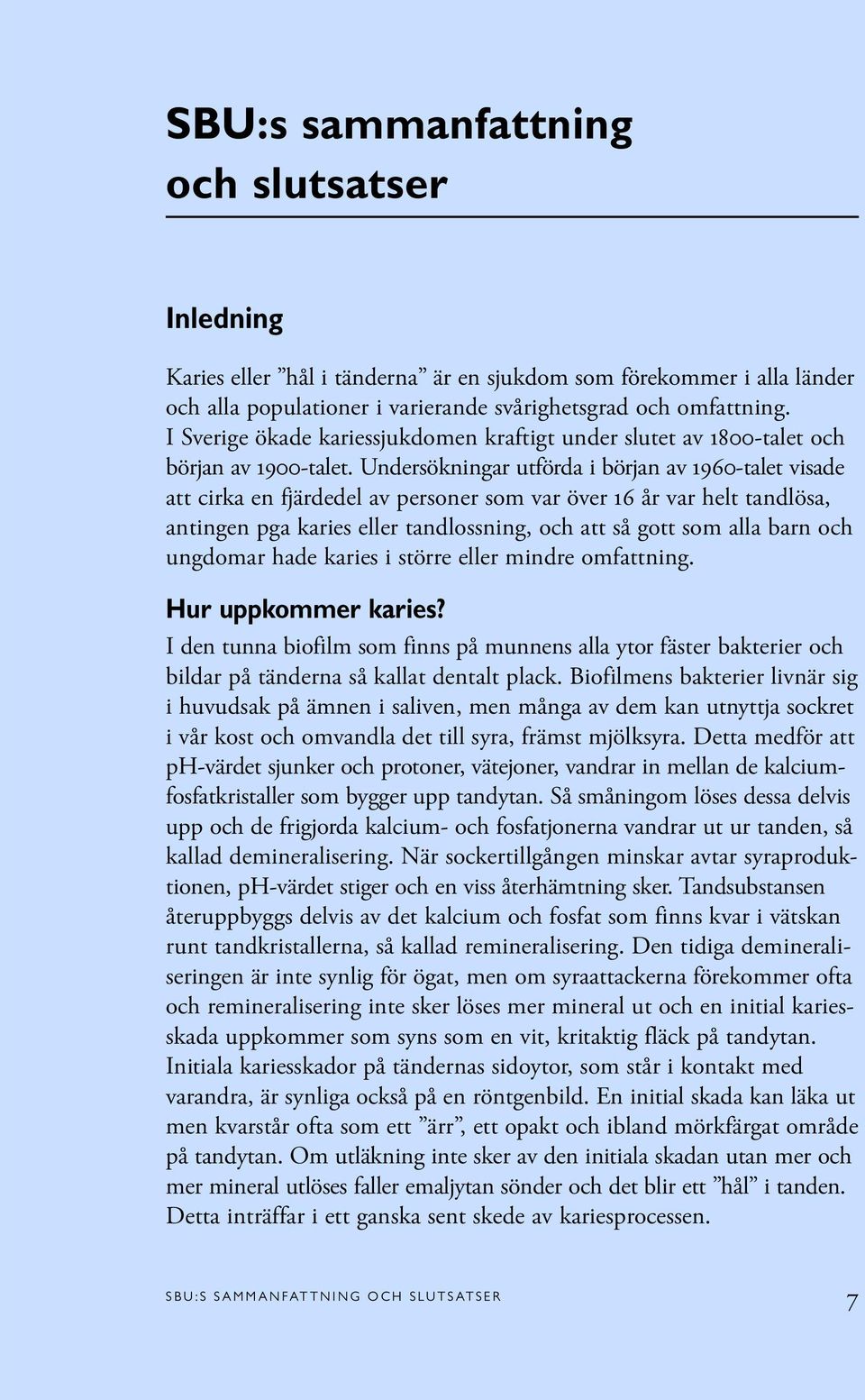 Undersökningar utförda i början av 1960-talet visade att cirka en fjärdedel av personer som var över 16 år var helt tandlösa, antingen pga karies eller tandlossning, och att så gott som alla barn och
