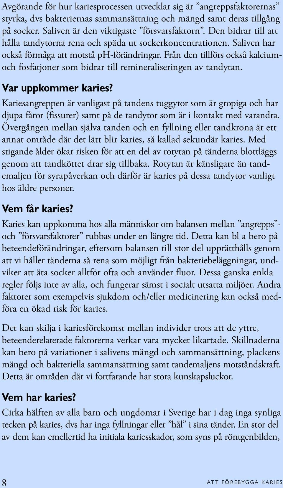 Från den tillförs också kalciumoch fosfatjoner som bidrar till remineraliseringen av tandytan. Var uppkommer karies?