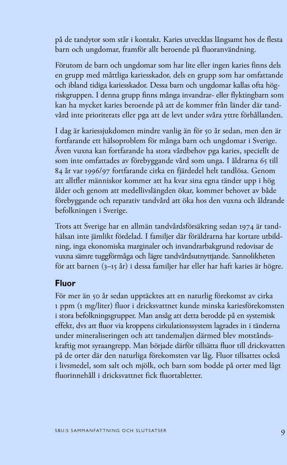 Dessa barn och ungdomar kallas ofta högriskgruppen.