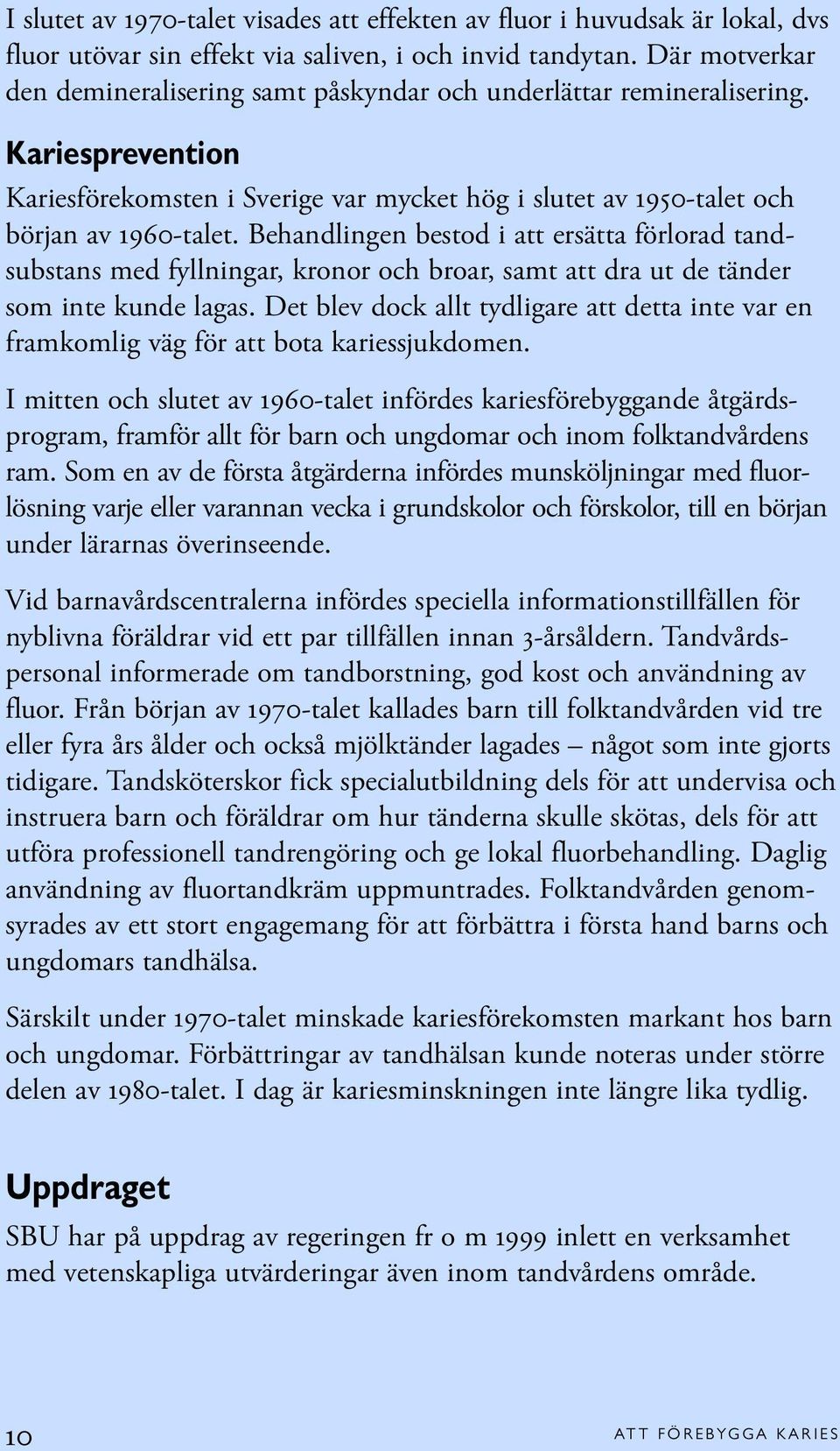 Behandlingen bestod i att ersätta förlorad tandsubstans med fyllningar, kronor och broar, samt att dra ut de tänder som inte kunde lagas.