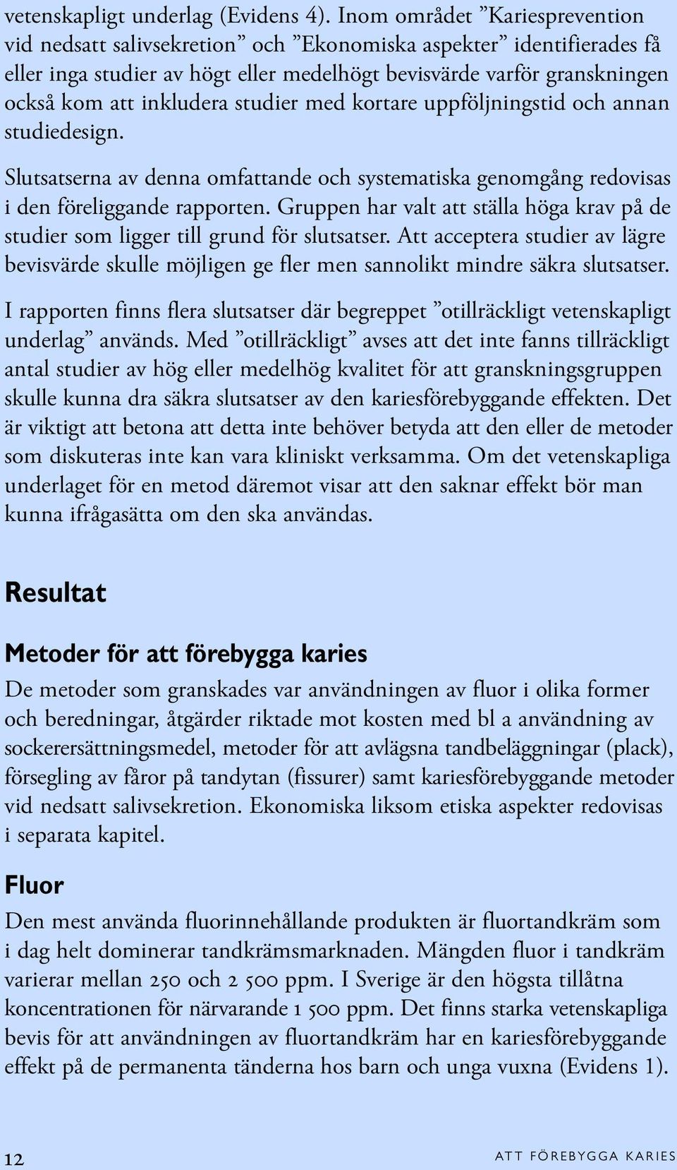 studier med kortare uppföljningstid och annan studiedesign. Slutsatserna av denna omfattande och systematiska genomgång redovisas i den föreliggande rapporten.