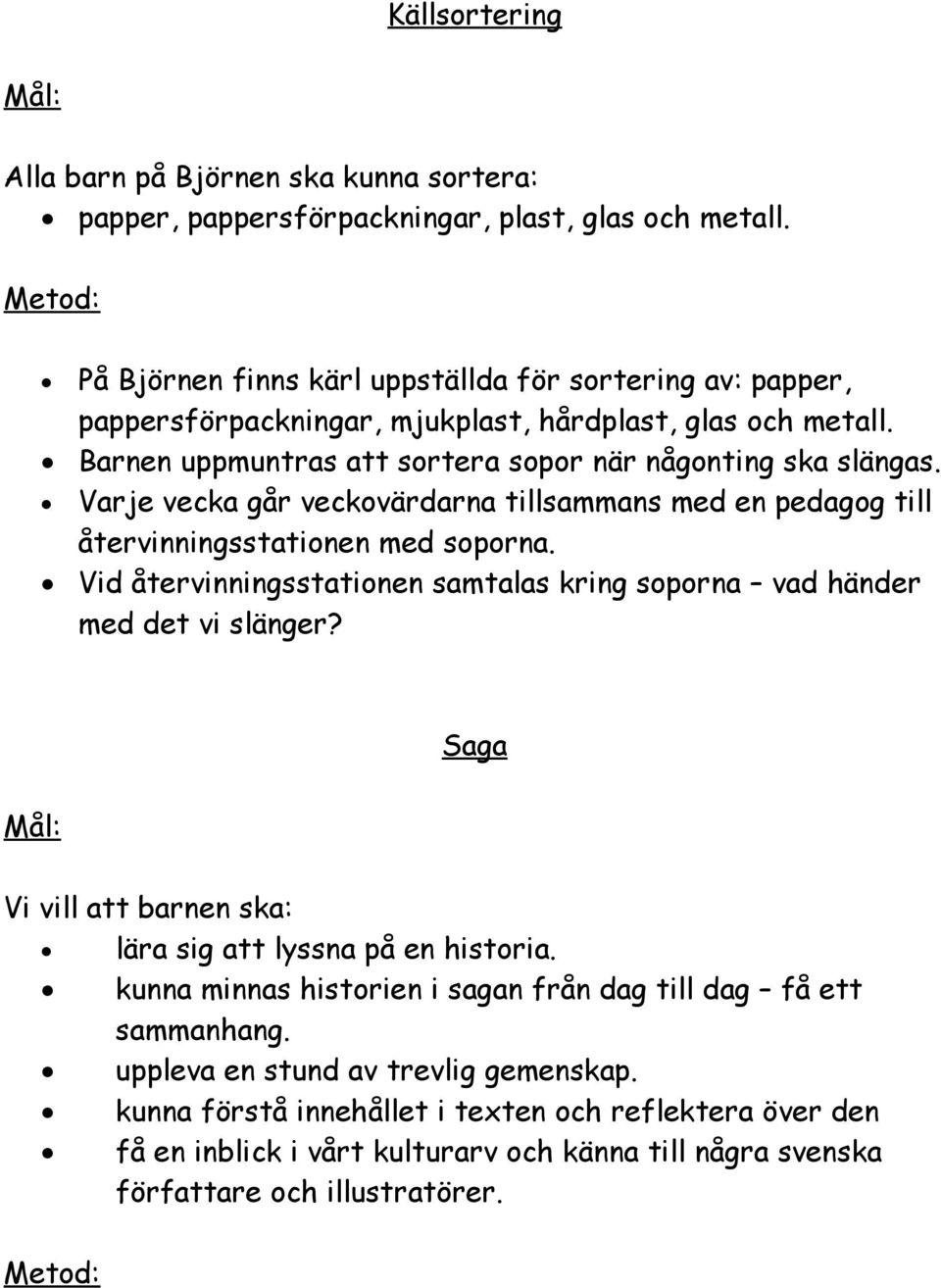 Varje vecka går veckovärdarna tillsammans med en pedagog till återvinningsstationen med soporna. Vid återvinningsstationen samtalas kring soporna vad händer med det vi slänger?