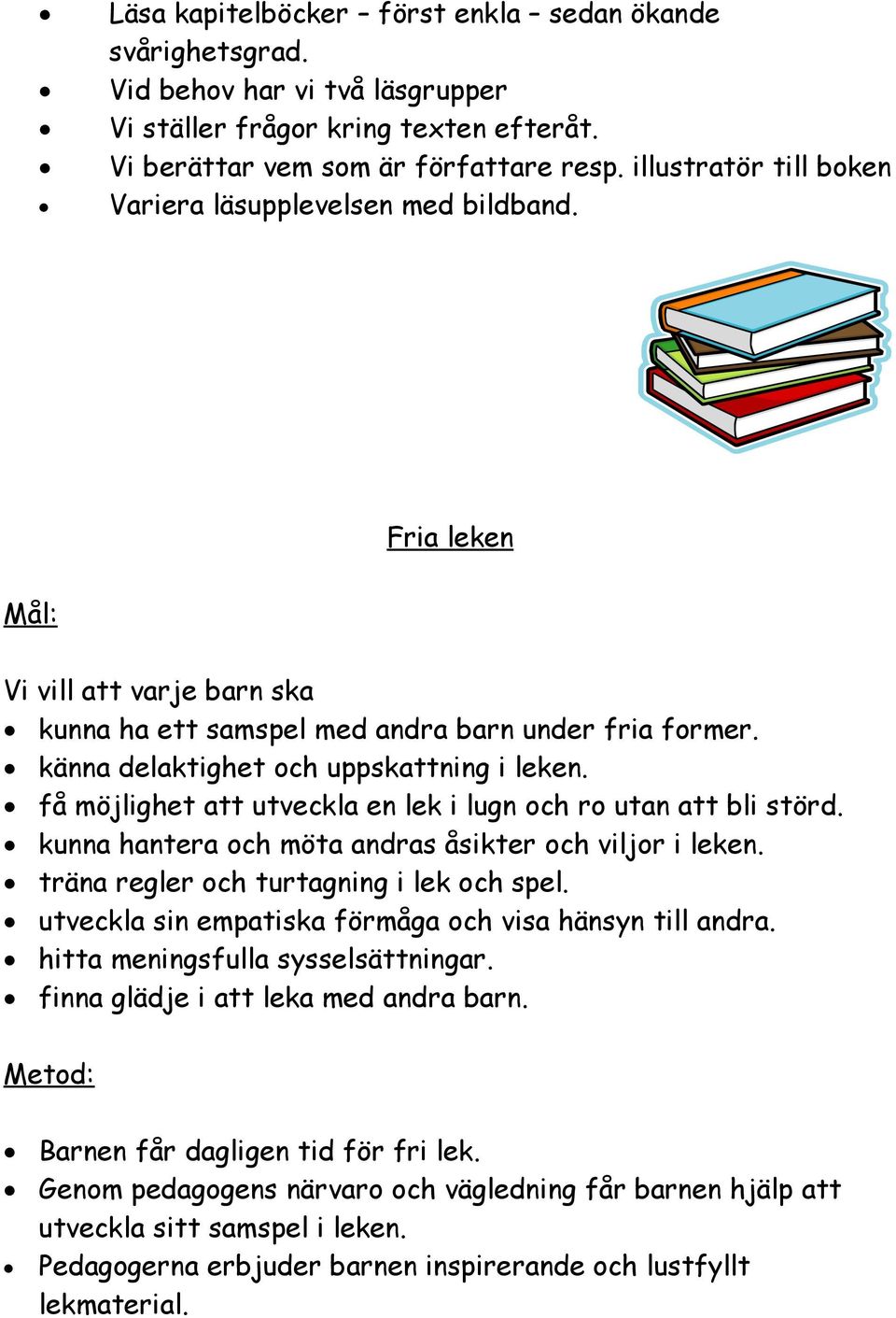 få möjlighet att utveckla en lek i lugn och ro utan att bli störd. kunna hantera och möta andras åsikter och viljor i leken. träna regler och turtagning i lek och spel.